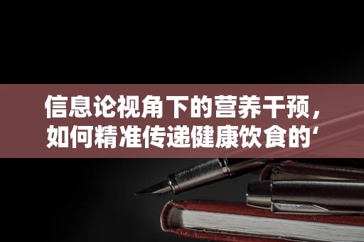 信息论视角下的营养干预，如何精准传递健康饮食的‘信息熵’？