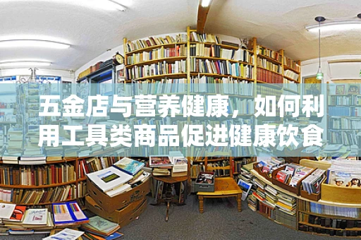 五金店与营养健康，如何利用工具类商品促进健康饮食？