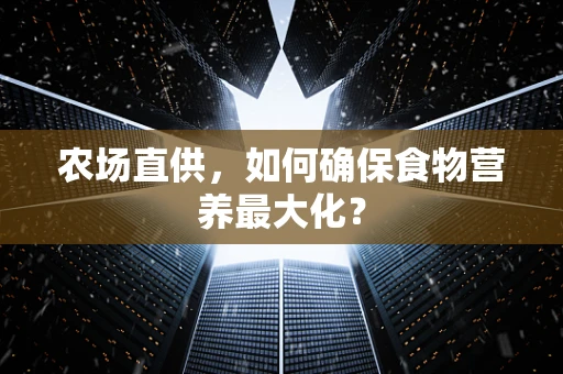 农场直供，如何确保食物营养最大化？