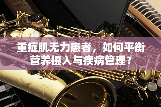 重症肌无力患者，如何平衡营养摄入与疾病管理？