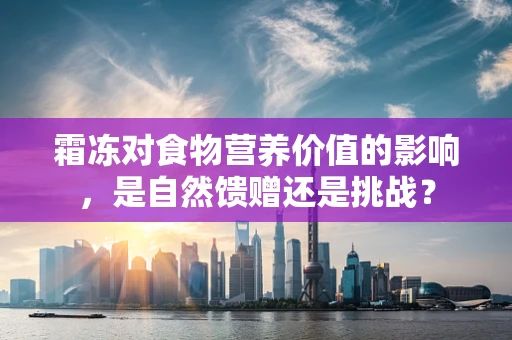 霜冻对食物营养价值的影响，是自然馈赠还是挑战？