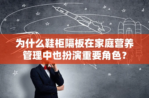 为什么鞋柜隔板在家庭营养管理中也扮演重要角色？