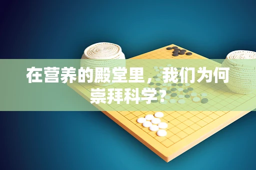 在营养的殿堂里，我们为何崇拜科学？