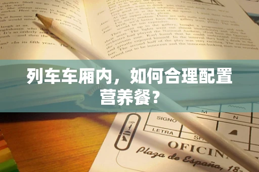 列车车厢内，如何合理配置营养餐？
