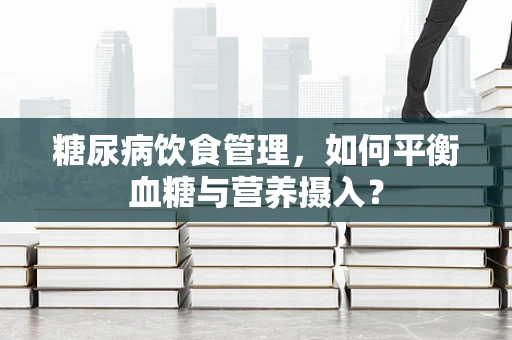 糖尿病饮食管理，如何平衡血糖与营养摄入？