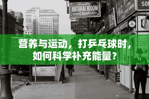 营养与运动，打乒乓球时，如何科学补充能量？