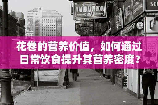 花卷的营养价值，如何通过日常饮食提升其营养密度？