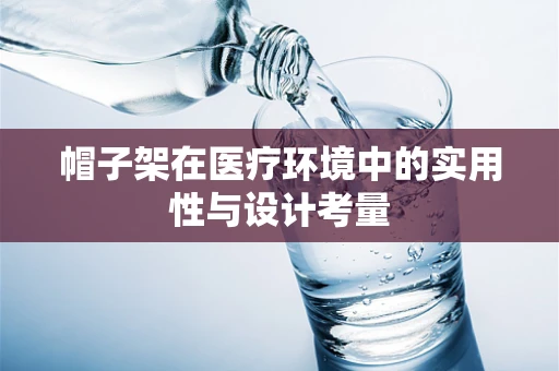 帽子架在医疗环境中的实用性与设计考量