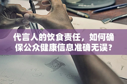 代言人的饮食责任，如何确保公众健康信息准确无误？