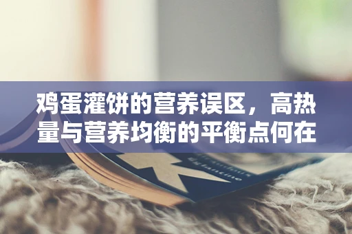 鸡蛋灌饼的营养误区，高热量与营养均衡的平衡点何在？