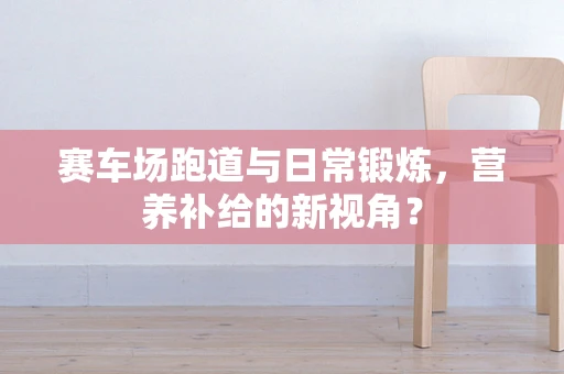 赛车场跑道与日常锻炼，营养补给的新视角？
