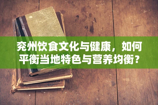 兖州饮食文化与健康，如何平衡当地特色与营养均衡？