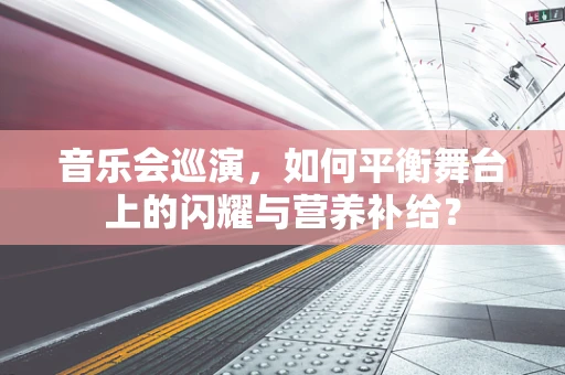 音乐会巡演，如何平衡舞台上的闪耀与营养补给？