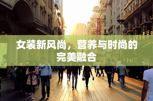 女装新风尚，营养与时尚的完美融合