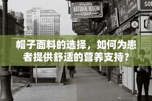 帽子面料的选择，如何为患者提供舒适的营养支持？