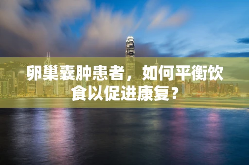 卵巢囊肿患者，如何平衡饮食以促进康复？