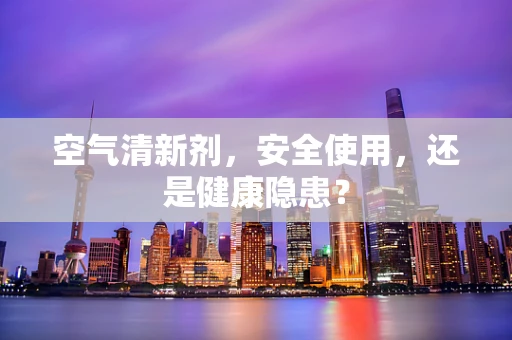 空气清新剂，安全使用，还是健康隐患？