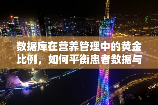 数据库在营养管理中的黄金比例，如何平衡患者数据与隐私保护？