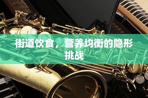 街道饮食，营养均衡的隐形挑战