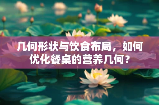 几何形状与饮食布局，如何优化餐桌的营养几何？