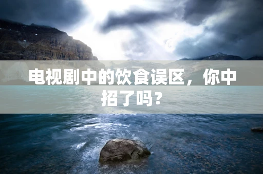 电视剧中的饮食误区，你中招了吗？