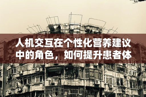 人机交互在个性化营养建议中的角色，如何提升患者体验？