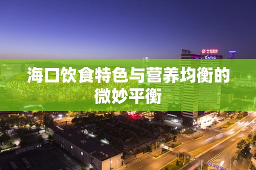 海口饮食特色与营养均衡的微妙平衡