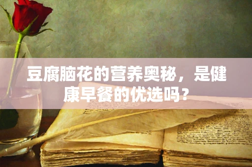 豆腐脑花的营养奥秘，是健康早餐的优选吗？