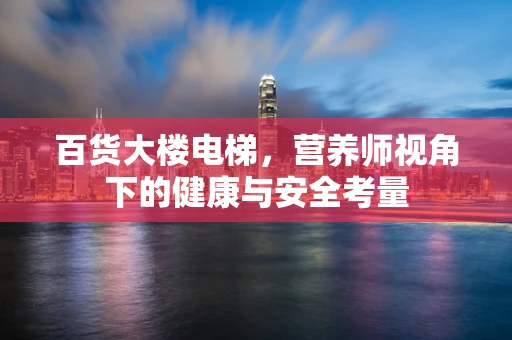 百货大楼电梯，营养师视角下的健康与安全考量