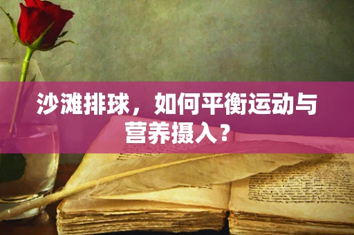 沙滩排球，如何平衡运动与营养摄入？