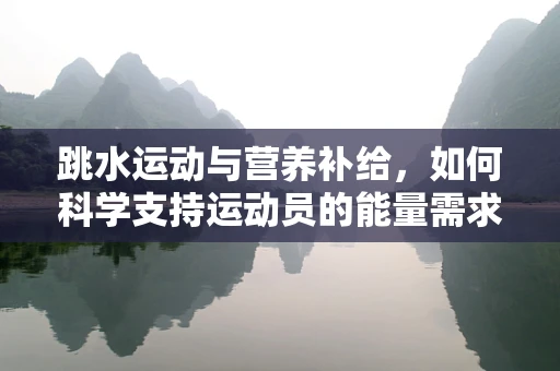跳水运动与营养补给，如何科学支持运动员的能量需求？