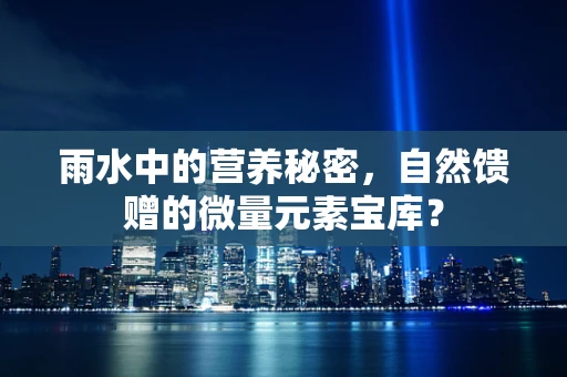 雨水中的营养秘密，自然馈赠的微量元素宝库？