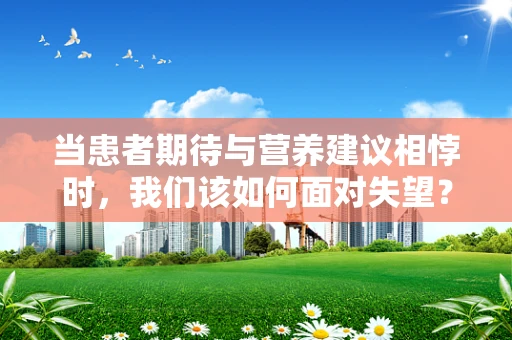 当患者期待与营养建议相悖时，我们该如何面对失望？