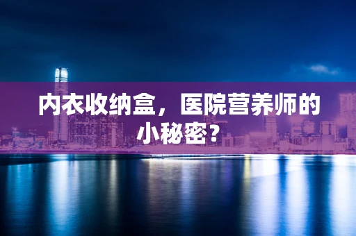内衣收纳盒，医院营养师的小秘密？