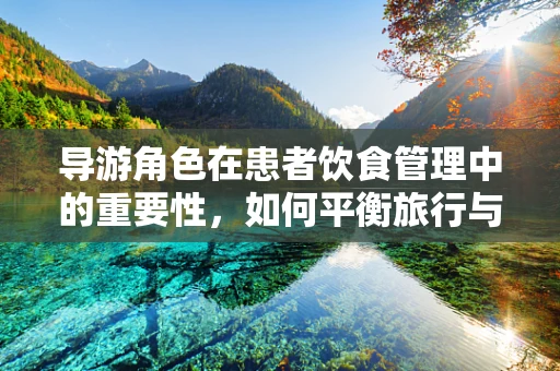 导游角色在患者饮食管理中的重要性，如何平衡旅行与营养需求？