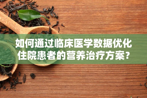 如何通过临床医学数据优化住院患者的营养治疗方案？