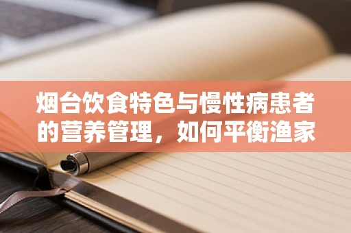 烟台饮食特色与慢性病患者的营养管理，如何平衡渔家风情与健康需求？