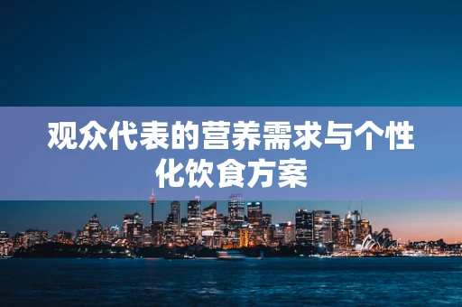 观众代表的营养需求与个性化饮食方案