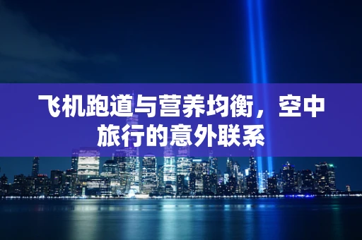 飞机跑道与营养均衡，空中旅行的意外联系