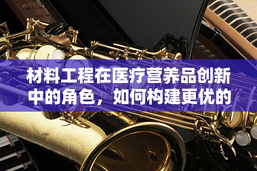 材料工程在医疗营养品创新中的角色，如何构建更优的生物可降解包装？