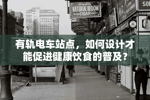 有轨电车站点，如何设计才能促进健康饮食的普及？