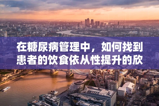 在糖尿病管理中，如何找到患者的饮食依从性提升的欣慰时刻？