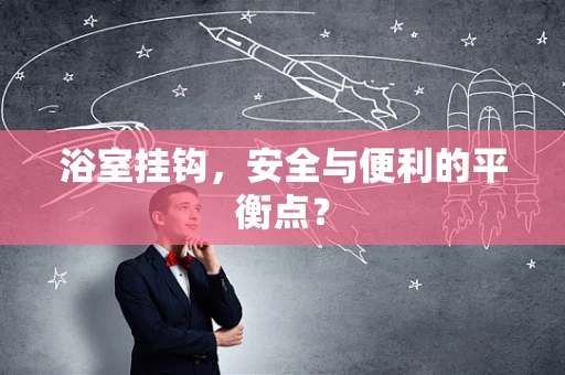 浴室挂钩，安全与便利的平衡点？