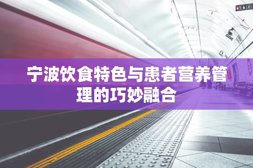 宁波饮食特色与患者营养管理的巧妙融合