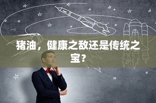 猪油，健康之敌还是传统之宝？