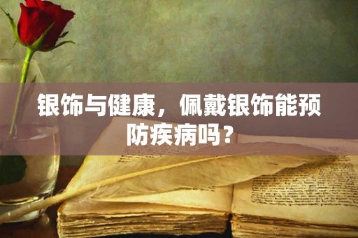 银饰与健康，佩戴银饰能预防疾病吗？