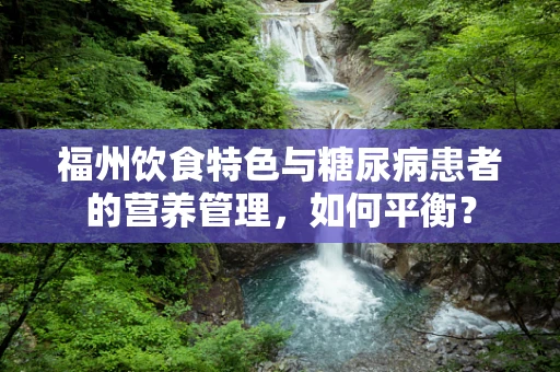 福州饮食特色与糖尿病患者的营养管理，如何平衡？