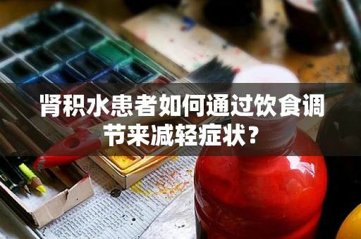 肾积水患者如何通过饮食调节来减轻症状？