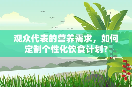 观众代表的营养需求，如何定制个性化饮食计划？