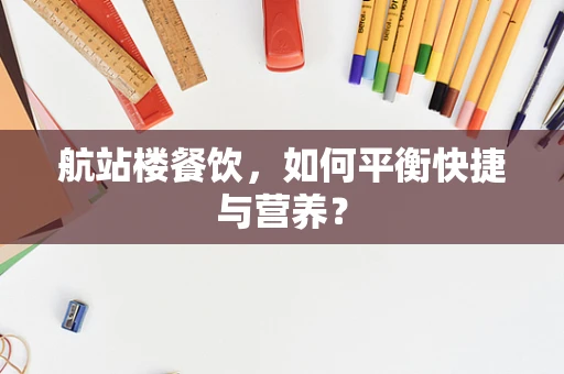 航站楼餐饮，如何平衡快捷与营养？